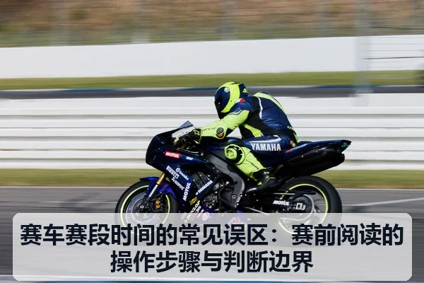 赛车赛段时间的常见误区：赛前阅读的操作步骤与判断边界